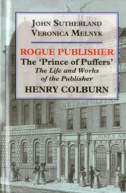 Rogue Publisher (The 'Prince of Puffers': The Life and Works of the Publisher Henry Colburn.) by John Sutherland, 9781911204558