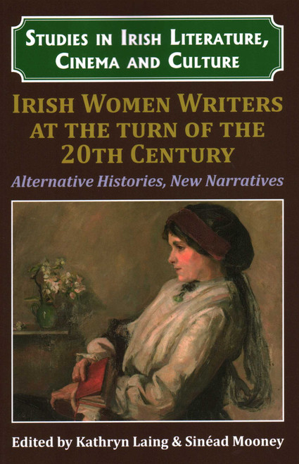 Irish Women Writers at the Turn of the Twentieth Century (Alternative Histories, New Narratives) by Dr. Kathryn Laing, Dr. Sinéad Mooney, Dr. Pilar Villar-Argaiz, 9781911454182