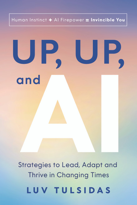 Up, Up, and AI (Strategies to Lead, Adapt, and Thrive in Changing Times) by Luv Tulsidas, 9781639081639