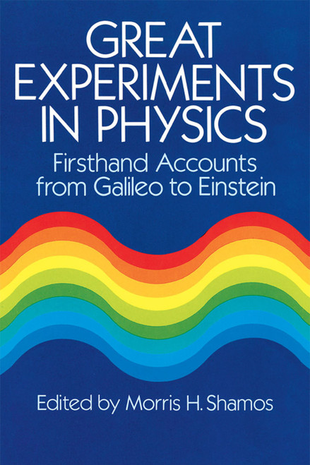 Great Experiments in Physics (Firsthand Accounts from Galileo to Einstein) by Morris H. Shamos, 9780486253466