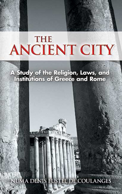 The Ancient City (A Study of the Religion, Laws, and Institutions of Greece and Rome) by Numa Denis Fustel de Coulanges, Willard Small, 9780486447308