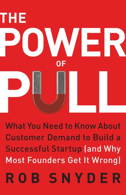 The Power of Pull (What You Need to Know About Customer Demand to Build a Successful Startup (and Why Most Founders Get It Wrong)) by Rob Snyder, 9781541705951