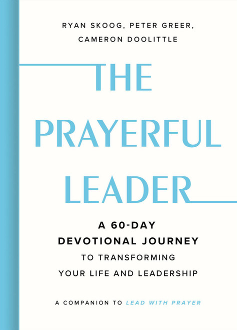 The Prayerful Leader (A 60-Day Devotional Journey to Transforming Your Life and Leadership) by Ryan Skoog, Cameron Doolittle, Peter Greer, 9781546011491