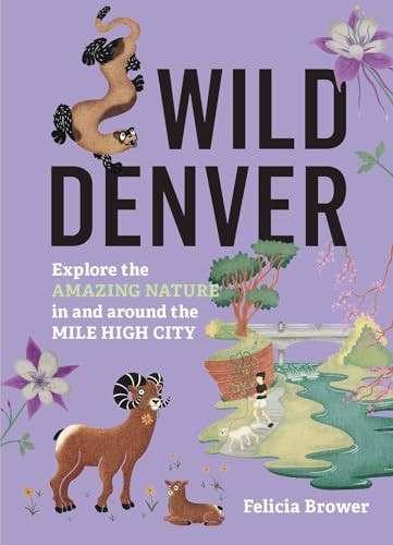 Wild Denver (Explore the Amazing Nature in and around the Mile High City) by Felicia Brower, 9781643264936