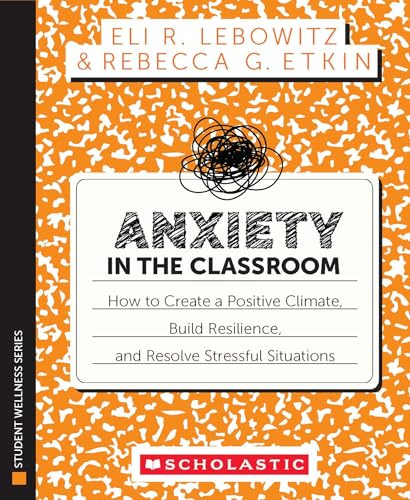 Anxiety in the Classroom: How to Create a Positive Climate, Build Students' Resilience, and Resolve Stressful Situations by Eli Lebowitz, Rebecca Etkin, 9781546124832