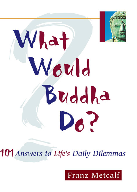 What Would Buddha Do? (101 Answers to Life's Daily Dilemmas) by Franz Metcalf, 9781569752982