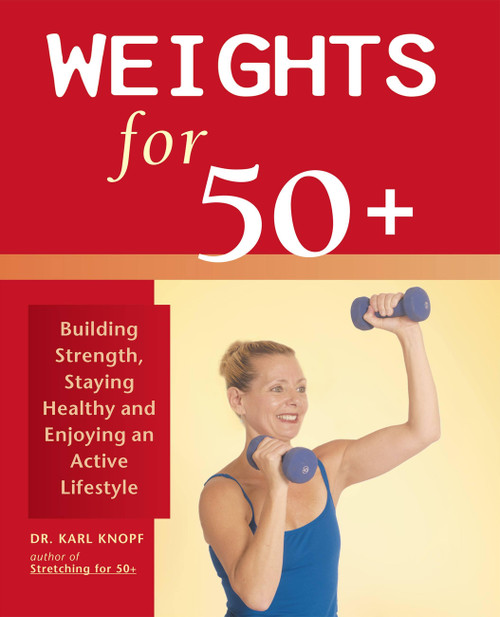Weights for 50+ (Building Strength, Staying Healthy and Enjoying an Active Lifestyle) by Dr. Karl Knopf, 9781569755112