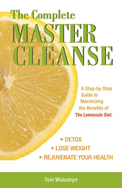 The Complete Master Cleanse (A Step-by-Step Guide to Maximizing the Benefits of The Lemonade Diet) by Tom Woloshyn, 9781569756133