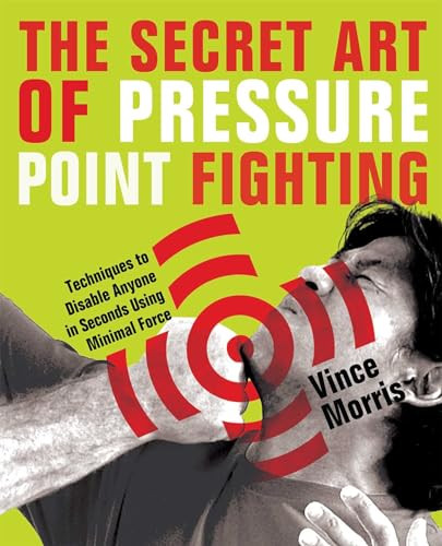 The Secret Art of Pressure Point Fighting (Techniques to Disable Anyone in Seconds Using Minimal Force) by Vince Morris, 9781569756232