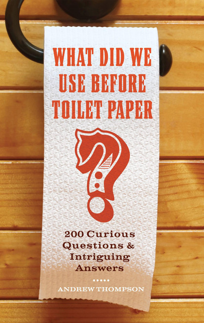What Did We Use Before Toilet Paper? (200 Curious Questions and Intriguing Answers) by Andrew Thompson, 9781569758144