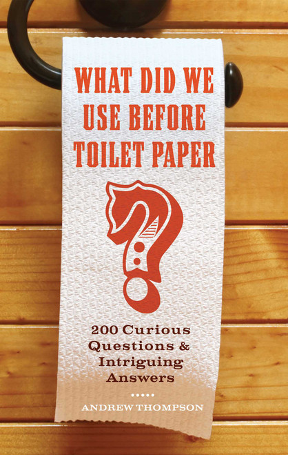 What Did We Use Before Toilet Paper? (200 Curious Questions and Intriguing Answers) by Andrew Thompson, 9781569758144