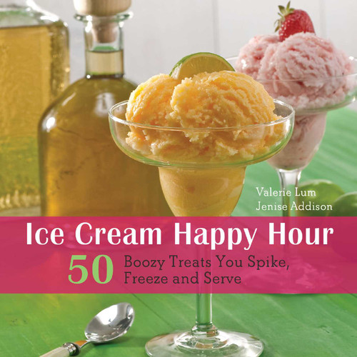 Ice Cream Happy Hour (50 Boozy Treats That You Spike and Freeze at Home) by Valerie Lum, Jenise Addison, 9781569759318