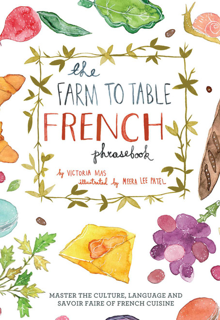 The Farm to Table French Phrasebook (Master the Culture, Language and Savoir Faire of French Cuisine) by Victoria Mas, 9781612433554