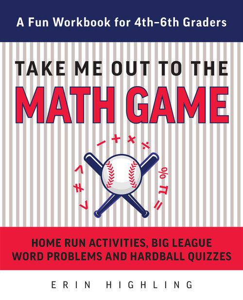 Take Me Out to the Math Game (Home Run Activities, Big League Word Problems and Hard Ball Quizzes--A Fun Workbook for 4-6th Graders) by Erin Highling, 9781612437873