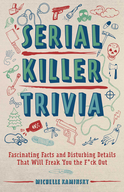 Serial Killer Trivia (Fascinating Facts and Disturbing Details That Will Freak You the F*ck Out) by Michelle Kaminsky, 9781612438672