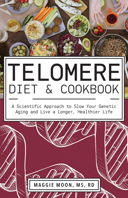 The Telomere Diet and Cookbook (A Scientific Approach to Slow Your Genetic Aging and Live a Longer, Healthier Life) by Maggie Moon, 9781612439297