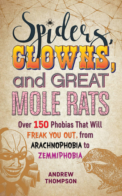 Spiders, Clowns and Great Mole Rats (Over 150 Phobias That Will Freak You Out, from Arachnophobia to Zemmiphobia) by Andrew Thompson, 9781612439327