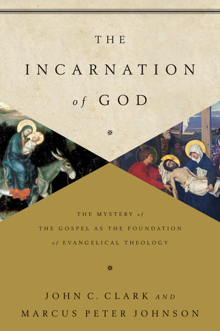 The Incarnation of God (The Mystery of the Gospel as the Foundation of Evangelical Theology) by John Clark, Marcus Peter Johnson, 9781433541872