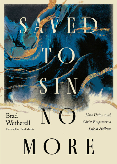 Saved to Sin No More (How Union with Christ Empowers a Life of Holiness) by Brad Wetherell, David Mathis, 9798874900465