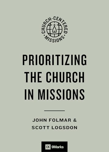 Prioritizing the Church in Missions by John Folmar, Scott Logsdon, Jonathan Leeman, Scott Logsdon, Brooks Buser, Conrad Mbewe, 9798874902308