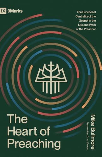 The Heart of Preaching (The Functional Centrality of the Gospel in the Life and Work of the Preacher) by Mike Bullmore, D. A. Carson, 9798874906160