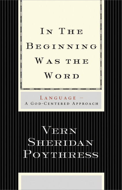 In the Beginning Was the Word (Language--A God-Centered Approach) by Vern S. Poythress, 9781433501791
