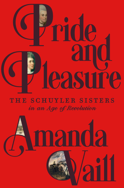 Pride and Pleasure (The Schuyler Sisters in an Age of Revolution) by Amanda Vaill, 9780374254377