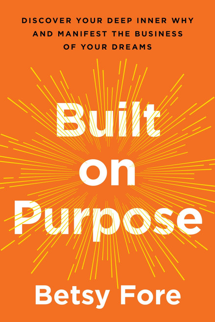 Built on Purpose (Discover Your Deep Inner Why and Manifest the Business of Your Dreams) by Betsy Fore, 9780063414846