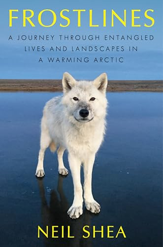 Frostlines (A Journey Through Entangled Lives and Landscapes in a Warming Arctic) by Neil Shea, 9780063138575