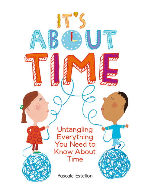 It's About Time (Untangling Everything You Need to Know About Time) by Pascale Estellon, 9781771473422