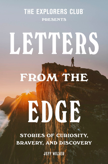 The Explorers Club Presents: Letters from the Edge (Stories of Curiosity, Bravery, and Discovery) by The Explorers Club, Jeff Wilser, 9780593240038