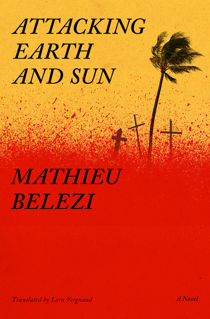 Attacking Earth and Sun (A Novel) by Mathieu Belezi, Lara Vergnaud, 9781635425154
