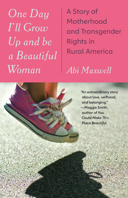 One Day I'll Grow Up and Be a Beautiful Woman (A Story of Motherhood and Transgender Rights in Rural America) by Abi Maxwell, 9780593469576
