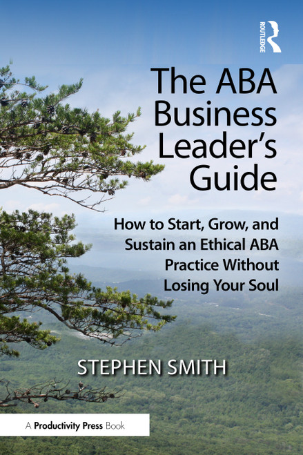 The ABA Business Leader's Guide (How to Start, Grow, and Sustain an Ethical ABA Practice Without Losing Your Soul) by Stephen Smith, 9781041166481