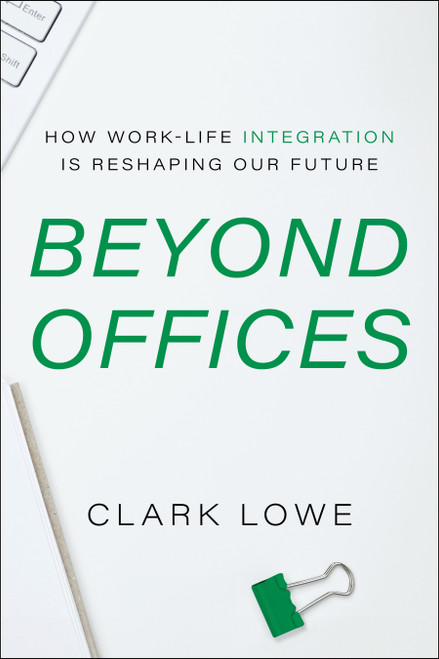 Beyond Offices (How Work-Life Integration is Reshaping Our Future) by Clark Lowe, 9781639081769