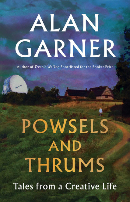 Powsels and Thrums (Tales from a Creative Life) by Alan Garner, 9781668094808