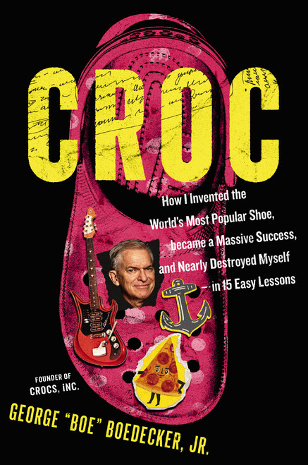 Croc (How I Invented the World's Most Popular Shoe, became a Massive Success, and Nearly Destroyed Myself---in 15 Easy Lessons) by George Boedecker Jr., 9781400255429