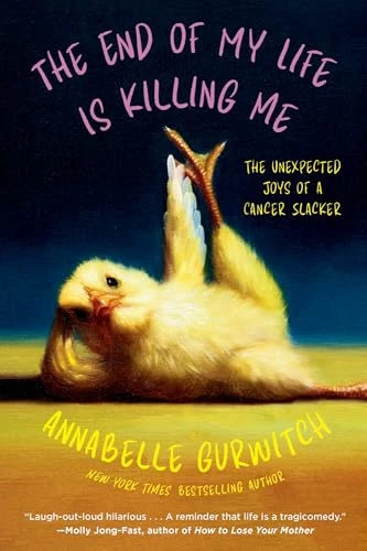 The End of My Life Is Killing Me (The Unexpected Joys of a Cancer Slacker) by Annabelle Gurwitch, 9781968506063