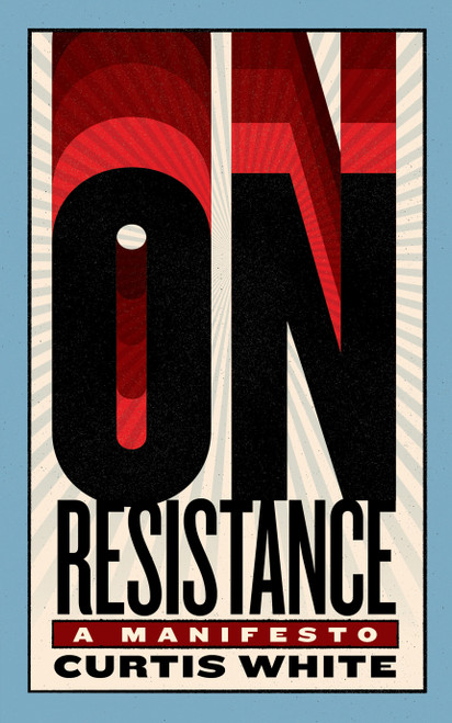 On Resistance (A Manifesto) by Curtis White, 9781685892692