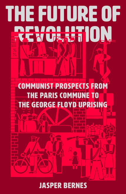 The Future of Revolution (Communist Prospects from the Paris Commune to the George Floyd Uprising) by Jasper Bernes, 9781788737548
