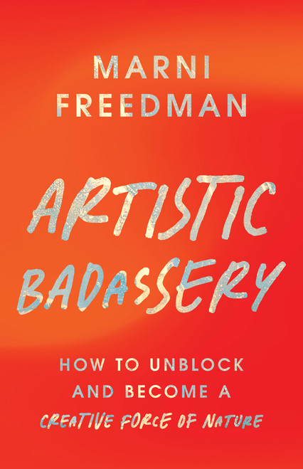 Artistic Badassery (How to Unblock and Become a Creative Force of Nature) by Marni Freedman, 9798318601989