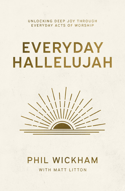 Everyday Hallelujah (Unlocking Deep Joy Through Everyday Acts of Worship) by Phil Wickham, Matt Litton, 9781400257058