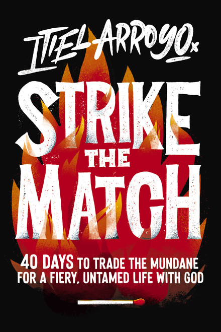 Strike the Match (40 Days to Trade the Mundane for a Fiery, Untamed Life with God) by Itiel Arroyo, 9781400257232