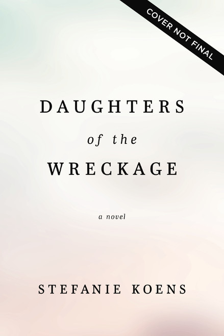 Daughters of the Wreckage (A Novel) by Stefanie Koens, 9781400356560