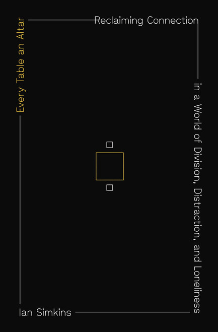 Every Table an Altar (Reclaiming Connection in a World of Division, Distraction, and Loneliness) by Ian Simkins, 9780310370864