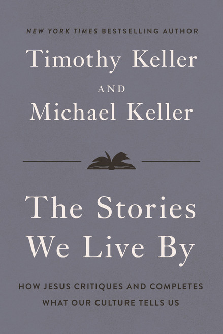 The Stories We Live By (How Jesus Critiques and Completes What Our Culture Tells Us) by Timothy Keller, Michael Keller, 9780310371298