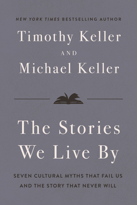 The Stories We Live By (Seven Cultural Myths That Fail Us and the Story That Never Will) by Timothy Keller, Michael Keller, 9780310371298