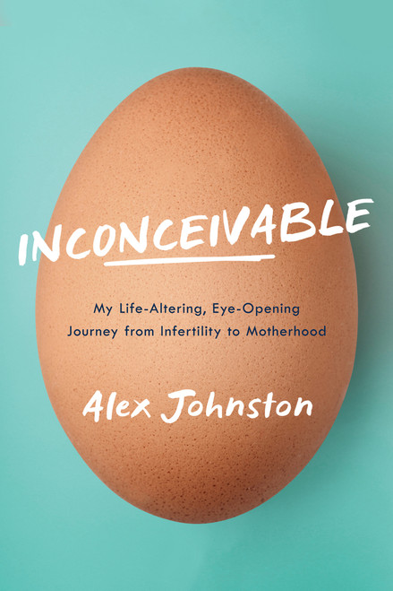 Inconceivable (My Life-Altering, Eye-Opening Journey from Infertility to Motherhood) by Alex Johnston, 9781989555392