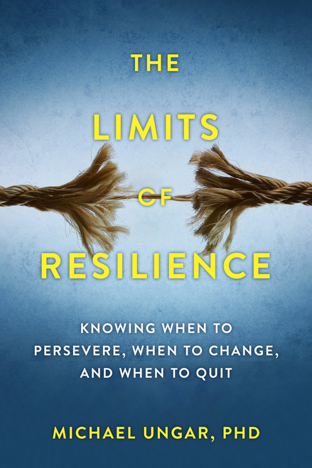The Limits of Resilience (When to Persevere, When to Change, and When to Quit) by Michael Ungar, 9781990823565