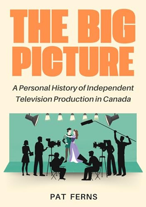 The Big Picture (A Personal History of Independent Television Production in Canada) by Pat Ferns, 9781998365630